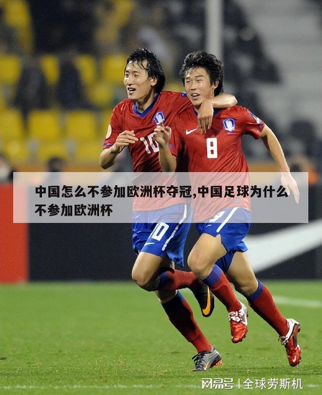 中国怎么不参加欧洲杯夺冠,中国足球为什么不参加欧洲杯