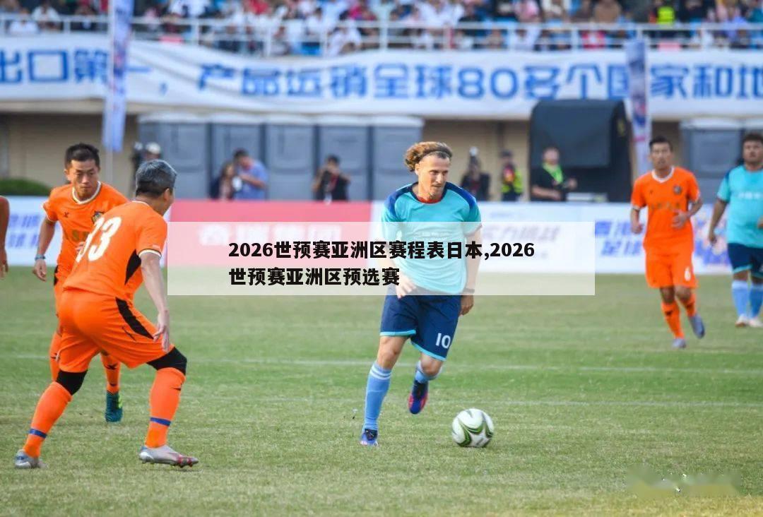 2026世预赛亚洲区赛程表日本,2026世预赛亚洲区预选赛