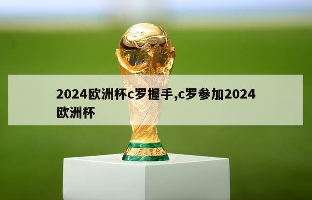 2024欧洲杯c罗握手,c罗参加2024欧洲杯