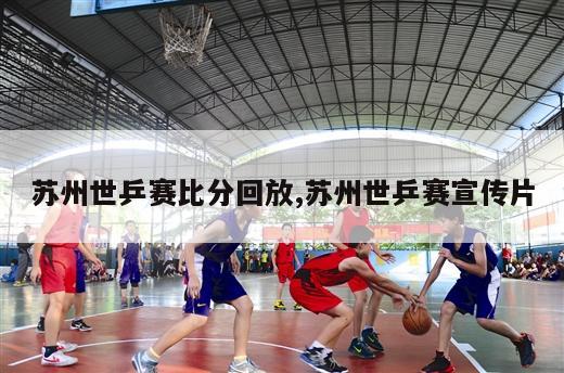 苏州世乒赛比分回放,苏州世乒赛宣传片